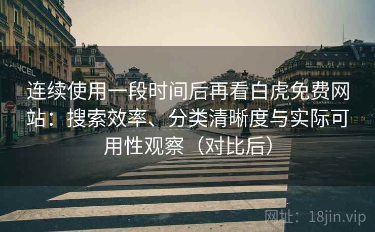 连续使用一段时间后再看白虎免费网站：搜索效率、分类清晰度与实际可用性观察（对比后）-第2张图片