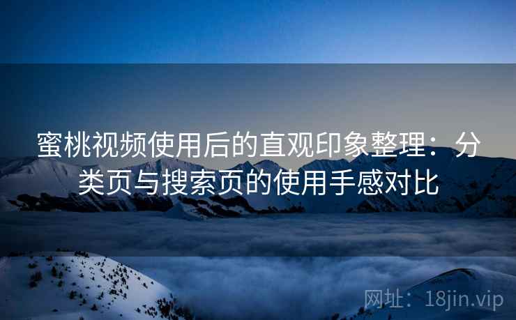 蜜桃视频使用后的直观印象整理：分类页与搜索页的使用手感对比-第2张图片
