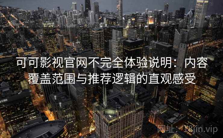 可可影视官网不完全体验说明：内容覆盖范围与推荐逻辑的直观感受-第1张图片